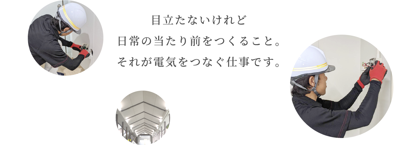 目立たないけれど日常の当たり前をつくること。それが電気をつなぐ仕事です。